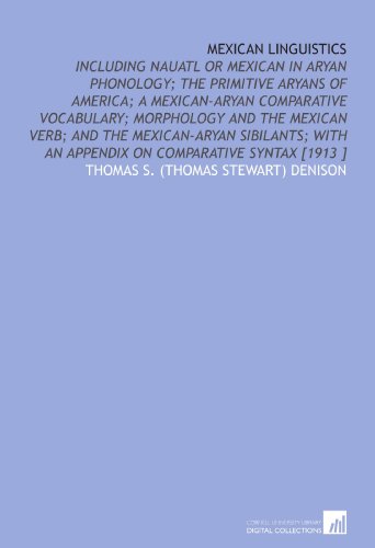 Stock image for Mexican Linguistics: Including Nauatl or Mexican in Aryan Phonology; the Primitive Aryans of America; a Mexican-Aryan Comparative Vocabulary; Morphology . an Appendix on Comparative Syntax [1913 ] for sale by Revaluation Books