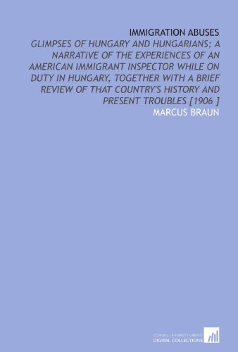 Stock image for Immigration Abuses: Glimpses of Hungary and Hungarians; a Narrative of the Experiences of an American Immigrant Inspector While on Duty in Hungary, Together . History and Present Troubles [1906 ] for sale by Revaluation Books