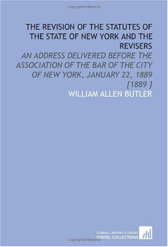 Stock image for The Revision of the Statutes of the State of New York and the Revisers : An Address Delivered Before the Association of the Bar of the City of New York, January 22, 1889 [1889] for sale by Better World Books