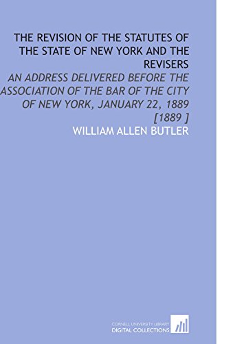Stock image for The Revision of the Statutes of the State of New York and the Revisers : An Address Delivered Before the Association of the Bar of the City of New York, January 22, 1889 [1889] for sale by Better World Books