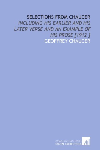 Selections From Chaucer: Including His Earlier and His Later Verse and an Example of His Prose [1912 ] (9781112423932) by Chaucer, Geoffrey