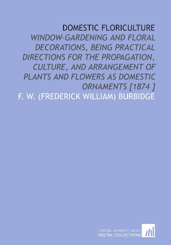 9781112423970: Domestic Floriculture: Window-Gardening and Floral Decorations, Being Practical Directions for the Propagation, Culture, and Arrangement of Plants and Flowers as Domestic Ornaments [1874 ]