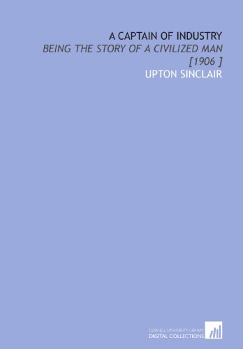 A Captain of Industry: Being the Story of a Civilized Man [1906 ] (9781112425592) by Sinclair, Upton