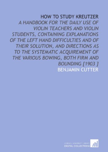 Imagen de archivo de How to Study Kreutzer: A Handbook for the Daily Use of Violin Teachers and Violin Students, Containing Explanations of the Left Hand Difficulties and of . Bowing, Both Firm and Bounding [1903 ] a la venta por Revaluation Books