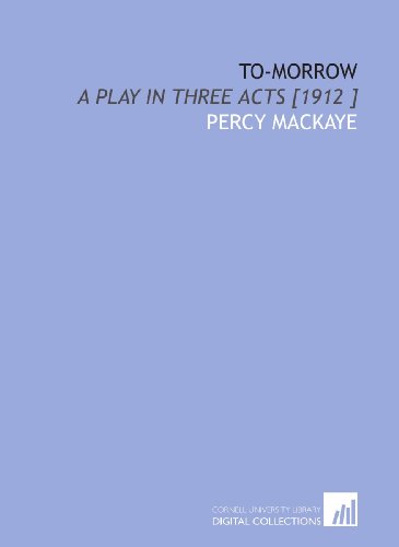 To-Morrow: A Play in Three Acts [1912 ] (9781112427510) by MacKaye, Percy