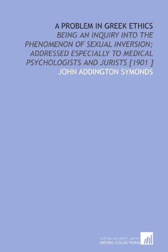 A Problem in Greek Ethics: Being an Inquiry Into the Phenomenon of Sexual Inversion; Addressed Especially to Medical Psychologists and Jurists [1901 ] (9781112428111) by Symonds, John Addington