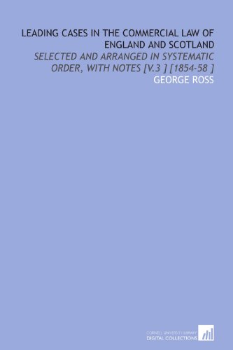 Leading Cases in the Commercial Law of England and Scotland: Selected and Arranged in Systematic Order, With Notes [V.3 ] [1854-58 ] (9781112428265) by Ross, George