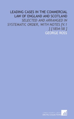 Leading Cases in the Commercial Law of England and Scotland: Selected and Arranged in Systematic Order, With Notes [V.1 ] [1854-58 ] (9781112428272) by Ross, George