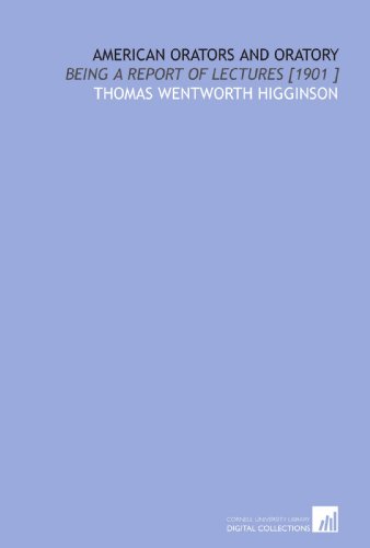 American Orators and Oratory: Being a Report of Lectures [1901 ] (9781112429194) by Higginson, Thomas Wentworth