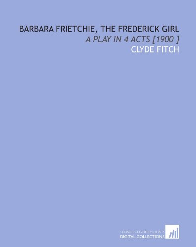 Barbara Frietchie, the Frederick Girl: A Play in 4 Acts [1900 ] (9781112430497) by Fitch, Clyde