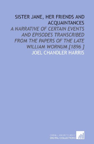 Sister Jane, Her Friends and Acquaintances: A Narrative of Certain Events and Episodes Transcribed From the Papers of the Late William Wornum [1896 ] (9781112430695) by Harris, Joel Chandler