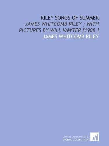 Riley Songs of Summer: James Whitcomb Riley ; With Pictures by Will Vawter [1908 ] (9781112432620) by Riley, James Whitcomb