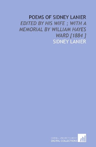 Poems of Sidney Lanier: Edited by His Wife ; With a Memorial by William Hayes Ward [1884 ] (9781112433443) by Lanier, Sidney