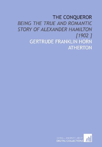 The Conqueror: Being the True and Romantic Story of Alexander Hamilton [1902 ] (9781112434167) by Atherton, Gertrude Franklin Horn
