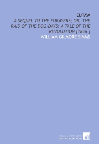 Eutaw: A Sequel to the Forayers; or, the Raid of the Dog-Days; a Tale of the Revolution [1856 ] (9781112435393) by Simms, William Gilmore