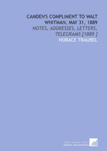 Camden's Compliment to Walt Whitman, May 31, 1889: Notes, Addresses, Letters, Telegrams [1889 ] (9781112437410) by Traubel, Horace