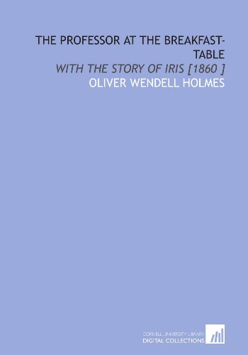 The Professor at the Breakfast-Table: With the Story of Iris [1860 ] (9781112438394) by Holmes, Oliver Wendell