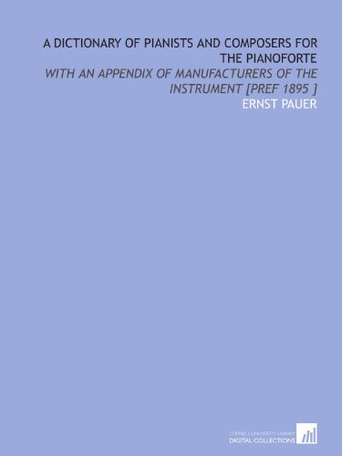 Stock image for A Dictionary of Pianists and Composers for the Pianoforte: With an Appendix of Manufacturers of the Instrument [Pref 1895 ] for sale by Revaluation Books