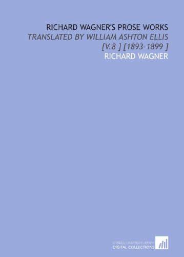 Richard Wagner's Prose Works: Translated by William Ashton Ellis [V.8 ] [1893-1899 ] (9781112439971) by Wagner, Richard