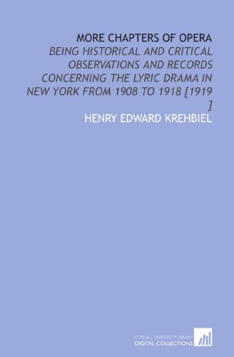 More Chapters of Opera: Being Historical and Critical Observations and Records Concerning the Lyric Drama in New York From 1908 to 1918 [1919 ] (9781112440250) by Krehbiel, Henry Edward