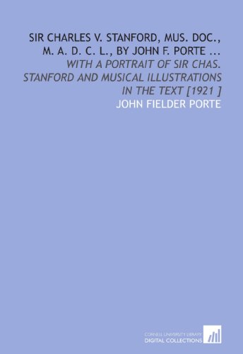Stock image for Sir Charles V. Stanford, MUS. DOC., M. A. D. C. L., by John F. Porte .: With a Portrait of Sir Chas. Stanford and Musical Illustrations in the Text [1921 ] for sale by Revaluation Books