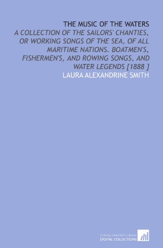 Stock image for The Music of the Waters: A Collection of the Sailors' Chanties, or Working Songs of the Sea, of All Maritime Nations. Boatmen's, Fishermen's, and Rowing Songs, and Water Legends [1888 ] for sale by Revaluation Books