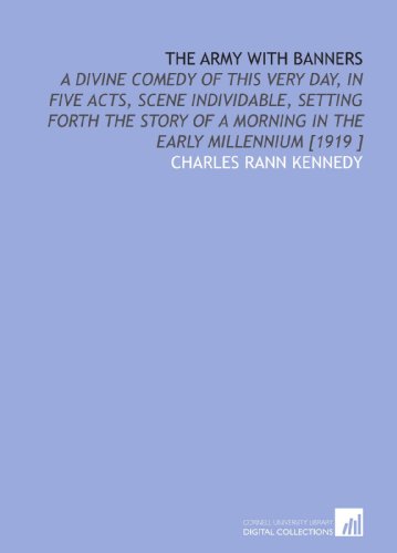 The Army With Banners: A Divine Comedy of This Very Day, in Five Acts, Scene Individable, Setting Forth the Story of a Morning in the Early Millennium [1919 ] (9781112443763) by Kennedy, Charles Rann