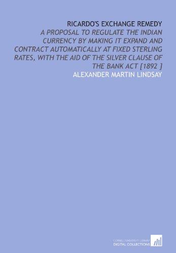 9781112445736: Ricardo's Exchange Remedy: A Proposal to Regulate the Indian Currency by Making it Expand and Contract Automatically at Fixed Sterling Rates, With the Aid of the Silver Clause of the Bank Act [1892 ]