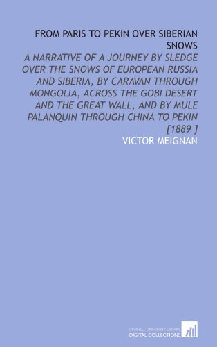 Beispielbild fr From Paris to Pekin Over Siberian Snows: A Narrative of a Journey by Sledge Over the Snows of European Russia and Siberia, by Caravan Through Mongolia, . Palanquin Through China to Pekin [1889 ] zum Verkauf von Revaluation Books