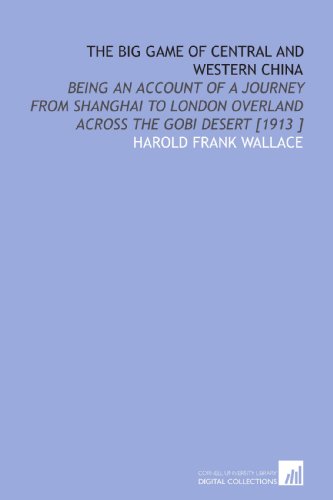 Imagen de archivo de The Big Game of Central and Western China: Being an Account of a Journey From Shanghai to London Overland Across the Gobi Desert [1913 ] a la venta por Revaluation Books