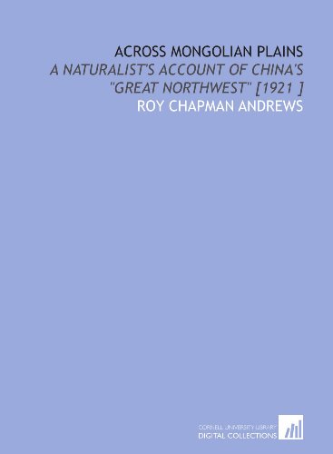 Across Mongolian Plains: A Naturalist's Account of China's "Great Northwest" (9781112450891) by Andrews, Roy Chapman