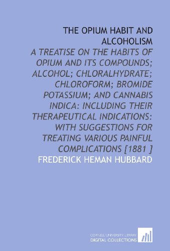 Stock image for The Opium Habit and Alcoholism: A Treatise on the Habits of Opium and Its Compounds; Alcohol; Chloralhydrate; Chloroform; Bromide Potassium; and Cannabis . Various Painful Complications [1881 ] for sale by Revaluation Books