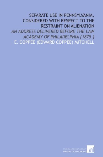 Stock image for Separate Use in Pennsylvania, Considered With Respect to the Restraint on Alienation: An Address Delivered Before the Law Academy of Philadelphia [1875 ] for sale by Revaluation Books