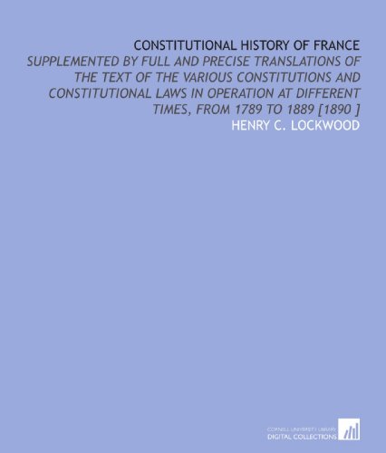 Imagen de archivo de Constitutional History of France: Supplemented by Full and Precise Translations of the Text of the Various Constitutions and Constitutional Laws in Operation . Different Times, From 1789 to 1889 [1890 ] a la venta por Revaluation Books
