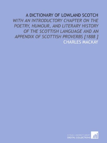 A Dictionary of Lowland Scotch: With an Introductory Chapter on the Poetry, Humour, and Literary History of the Scottish Language and an Appendix of Scottish Proverbs [1888 ] (9781112458590) by Mackay, Charles