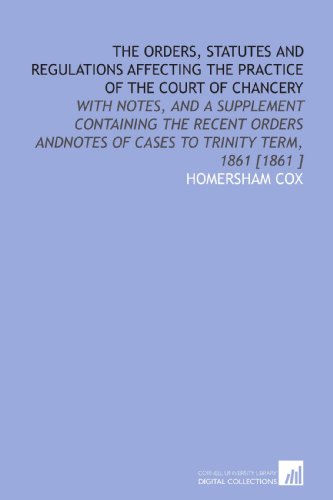 9781112459856: The Orders, Statutes and Regulations Affecting the Practice of the Court of Chancery: With Notes, and a Supplement Containing the Recent Orders Andnotes of Cases to Trinity Term, 1861 [1861 ]