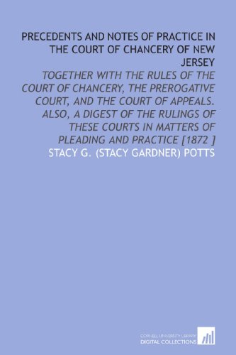 Stock image for Precedents and Notes of Practice in the Court of Chancery of New Jersey: Together With the Rules of the Court of Chancery, the Prerogative Court, and the . in Matters of Pleading and Practice [1872 ] for sale by Revaluation Books