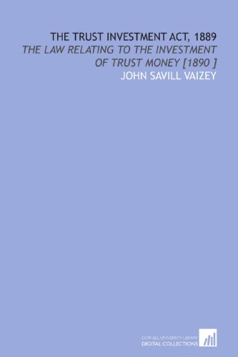 Imagen de archivo de The Trust Investment Act, 1889: The Law Relating to the Investment of Trust Money [1890 ] a la venta por Revaluation Books