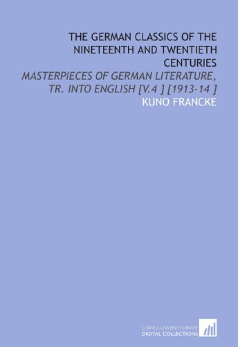 The German Classics of the Nineteenth and Twentieth Centuries: Masterpieces of German Literature, Tr. Into English [V.4 ] [1913-14 ] (9781112461729) by Francke, Kuno