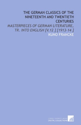 The German Classics of the Nineteenth and Twentieth Centuries: Masterpieces of German Literature, Tr. Into English [V.12 ] [1913-14 ] (9781112461767) by Francke, Kuno