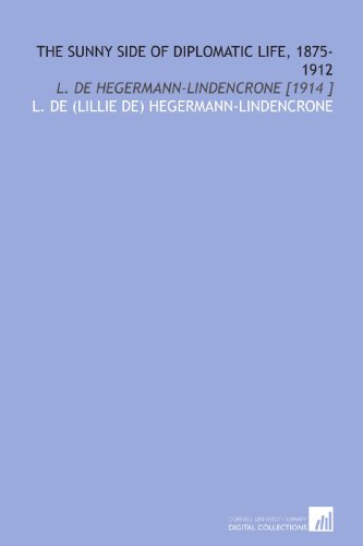 Beispielbild fr The Sunny Side of Diplomatic Life, 1875-1912: L. De Hegermann-Lindencrone [1914 ] zum Verkauf von SecondSale