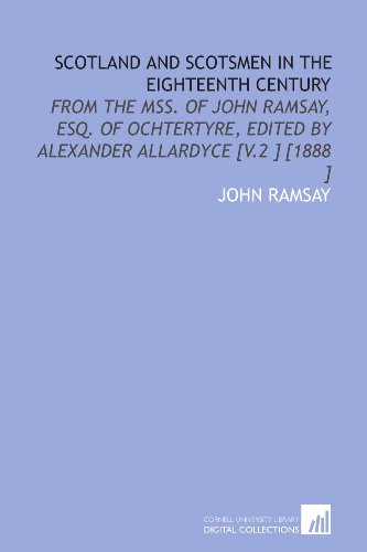 Scotland and Scotsmen in the Eighteenth Century: From the Mss. Of John Ramsay, Esq. Of Ochtertyre, Edited by Alexander Allardyce [V.2 ] [1888 ] (9781112467554) by Ramsay, John