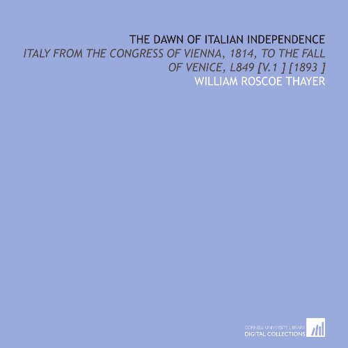 The Dawn of Italian Independence: Italy From the Congress of Vienna, 1814, to the Fall of Venice, L849 [V.1 ] [1893 ] (9781112468483) by Thayer, William Roscoe