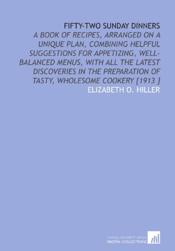 Stock image for Fifty-Two Sunday Dinners: A Book of Recipes, Arranged on a Unique Plan, Combining Helpful Suggestions for Appetizing, Well-Balanced Menus, With All the . of Tasty, Wholesome Cookery [1913 ] for sale by Revaluation Books