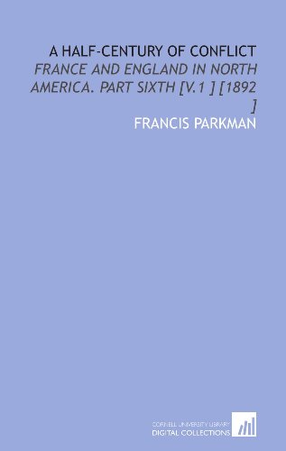 A Half-Century of Conflict: France and England in North America. Part Sixth [V.1 ] [1892 ] (9781112473517) by Parkman, Francis