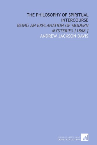 The Philosophy of Spiritual Intercourse: Being an Explanation of Modern Mysteries [1868 ] (9781112475535) by Davis, Andrew Jackson