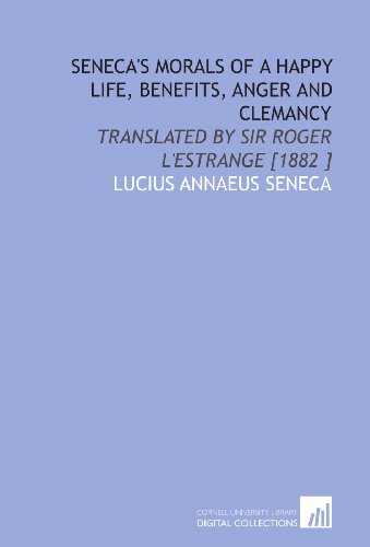 Beispielbild fr Seneca's Morals of a Happy Life, Benefits, Anger and Clemancy: Translated by Sir Roger L'Estrange [1882 ] zum Verkauf von Revaluation Books