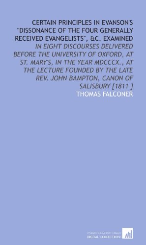Stock image for Certain Principles in Evanson's "Dissonance of the Four Generally Received Evangelists", &C. Examined: In Eight Discourses Delivered Before the University . John Bampton, Canon of Salisbury [1811 ] for sale by Revaluation Books