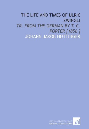 Imagen de archivo de The Life and Times of Ulric Zwingli: Tr. From the German by T. C. Porter [1856 ] a la venta por Revaluation Books