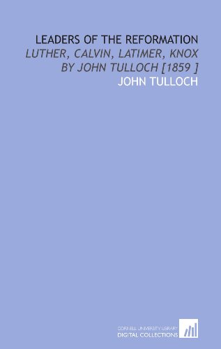 Leaders of the Reformation: Luther, Calvin, Latimer, Knox by John Tulloch [1859 ] (9781112477898) by Tulloch, John